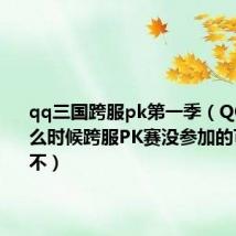 qq三国跨服pk第一季(QQ三国什么时候跨服PK赛没参加的可以去看不)