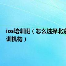 ios培训班(怎么选择北京ios培训机构)