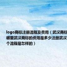 logo商标注册流程及费用(武汉商标注册是在哪里武汉商标的费用是多少注册武汉商标大概一个流程是怎样的)