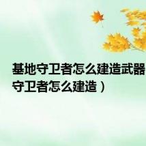基地守卫者怎么建造武器(基地守卫者怎么建造)