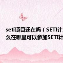 seti项目还在吗(SETI计划是什么在哪里可以参加SETI计划)