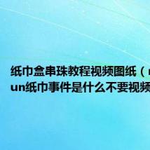 纸巾盒串珠教程视频图纸(nichkhun纸巾事件是什么不要视频)
