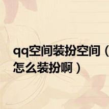 qq空间装扮空间(空间怎么装扮啊)