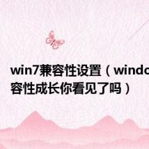 win7兼容性设置(windows7兼容性成长你看见了吗)
