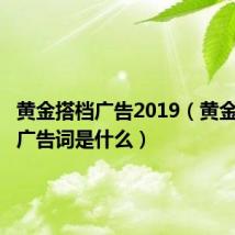 黄金搭档广告2019（黄金搭档的广告词是什么）