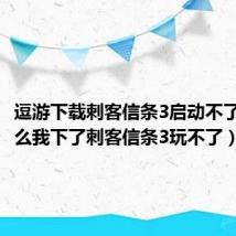 逗游下载刺客信条3启动不了（为什么我下了刺客信条3玩不了）