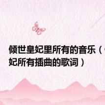 倾世皇妃里所有的音乐(倾世皇妃所有插曲的歌词)
