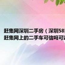 赶集网深圳二手房（深圳58同城和赶集网上的二手车可信吗可以买吗）