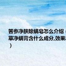 苦参净肤除螨皂怎么介绍(苦参本草净螨膏含什么成分,效果怎么样啊)