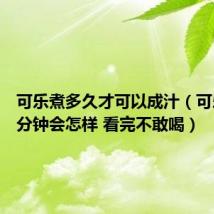 可乐煮多久才可以成汁(可乐煮30分钟会怎样 看完不敢喝)