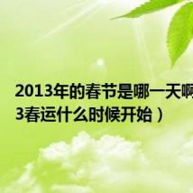 2013年的春节是哪一天啊（2013春运什么时候开始）