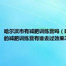 哈尔滨市有减肥训练营吗（哈尔滨的减肥训练营有谁去过效果怎么样）