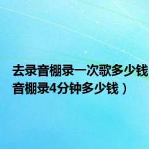 去录音棚录一次歌多少钱(去录音棚录4分钟多少钱)