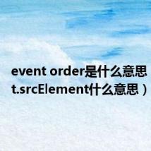 event order是什么意思（event.srcElement什么意思）