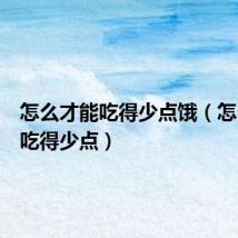 怎么才能吃得少点饿(怎么才能吃得少点)