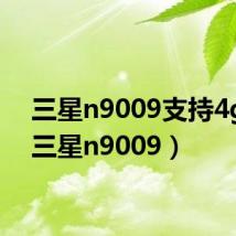 三星n9009支持4g吗(三星n9009)