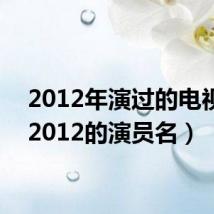 2012年演过的电视剧(2012的演员名)