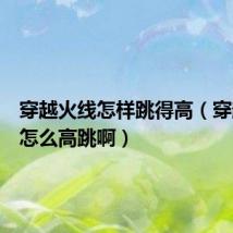 穿越火线怎样跳得高(穿越火线怎么高跳啊)