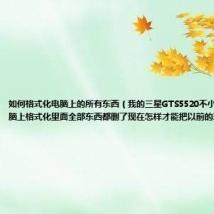 如何格式化电脑上的所有东西(我的三星GTS5520不小心被我在电脑上格式化里面全部东西都删了现在怎样才能把以前的东西弄回来)