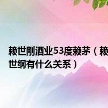 赖世刚酒业53度赖茅(赖茅与赖世纲有什么关系)