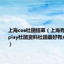 上海cos社团招募(上海有哪些cosplay社团资料社团最好有点名气的)