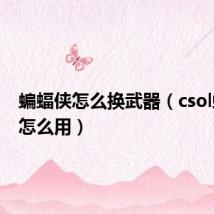 蝙蝠侠怎么换武器（csol蝙蝠侠怎么用）