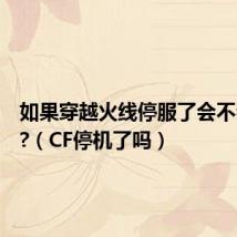 如果穿越火线停服了会不会给钱?(CF停机了吗)