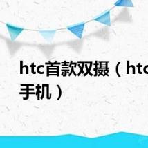 htc首款双摄（htc双核手机）