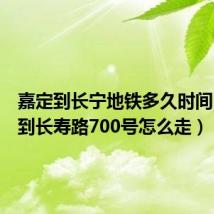 嘉定到长宁地铁多久时间(嘉定到长寿路700号怎么走)