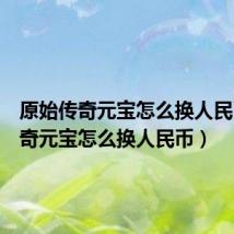 原始传奇元宝怎么换人民币(传奇元宝怎么换人民币)