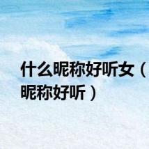 什么昵称好听女（什么昵称好听）