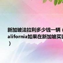 新加坡法拉利多少钱一辆(法拉利california如果在新加坡买要多少钱)