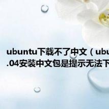 ubuntu下载不了中文(ubuntu10.04安装中文包是提示无法下载)