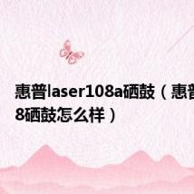 惠普laser108a硒鼓(惠普p1008硒鼓怎么样)