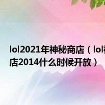 lol2021年神秘商店(lol神秘商店2014什么时候开放)