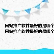 网站推广软件最好的是哪个软件(网站推广软件最好的是哪个)