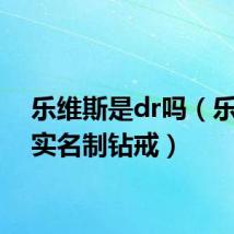 乐维斯是dr吗(乐维斯实名制钻戒)
