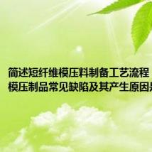 简述短纤维模压料制备工艺流程(短纤维模压制品常见缺陷及其产生原因是什么)