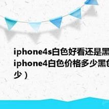 iphone4s白色好看还是黑色好看(iphone4白色价格多少黑色价格多少)