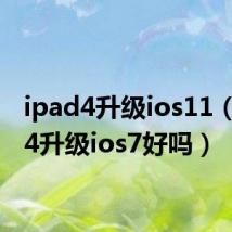 ipad4升级ios11（ipad4升级ios7好吗）