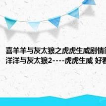 喜羊羊与灰太狼之虎虎生威剧情简介(喜洋洋与灰太狼2----虎虎生威 好看吗)