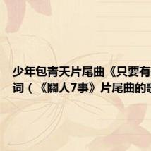 少年包青天片尾曲《只要有你》歌词(《關人7事》片尾曲的歌詞)