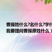 曹操姓什么?名什么?字什么?(我要提问曹操原姓什么)