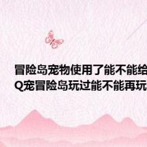 冒险岛宠物使用了能不能给小号(Q宠冒险岛玩过能不能再玩)