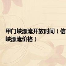 甲门峡漂流开放时间(信宜甲门峡漂流价格)