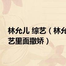 林允儿 综艺(林允儿综艺里面撒娇)