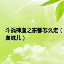 斗战神血之东都怎么走(斗战神血蛛儿)