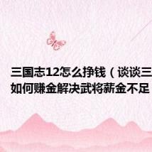 三国志12怎么挣钱(谈谈三国志12如何赚金解决武将薪金不足)
