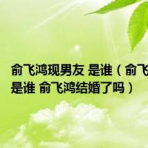 俞飞鸿现男友 是谁(俞飞鸿老公是谁 俞飞鸿结婚了吗)