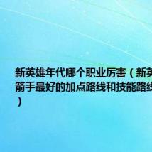 新英雄年代哪个职业厉害(新英雄年代弓箭手最好的加点路线和技能路线是什么…)